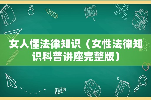 女人懂法律知識（女性法律知識科普講座完整版）