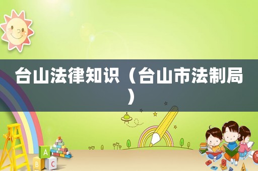 臺山法律知識（臺山市法制局）
