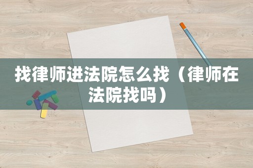 找律師進法院怎么找（律師在法院找嗎）