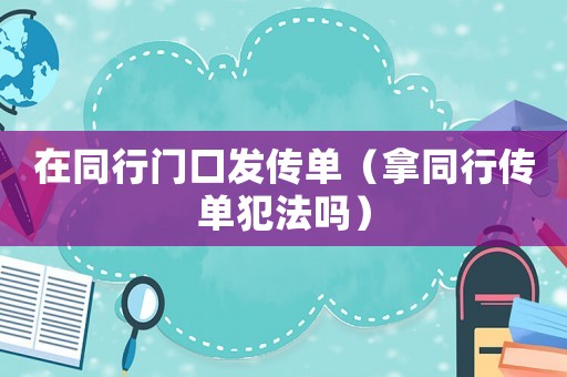 在同行門口發(fā)傳單（拿同行傳單犯法嗎）