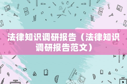 法律知識調研報告（法律知識調研報告范文）