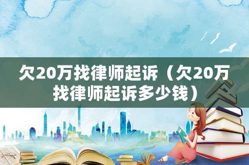 欠20萬找律師起訴（欠20萬找律師起訴多少錢）