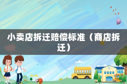 小賣店拆遷賠償標(biāo)準(zhǔn)（商店拆遷）