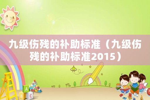 九級傷殘的補助標準（九級傷殘的補助標準2015）