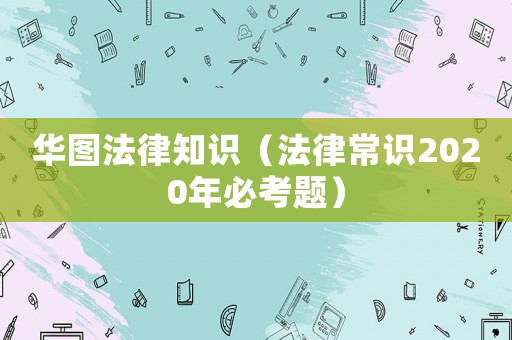 華圖法律知識（法律常識2020年必考題）
