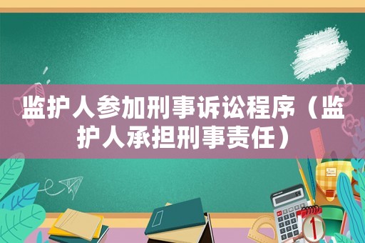 監護人參加刑事訴訟程序（監護人承擔刑事責任）