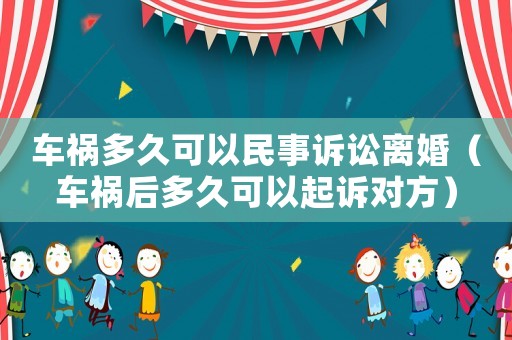 車禍多久可以民事訴訟離婚（車禍后多久可以起訴對方）