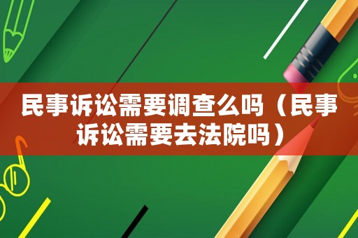 民事訴訟需要調查么嗎（民事訴訟需要去法院嗎）