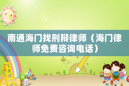 南通海門找刑辯律師（海門律師免費(fèi)咨詢電話）