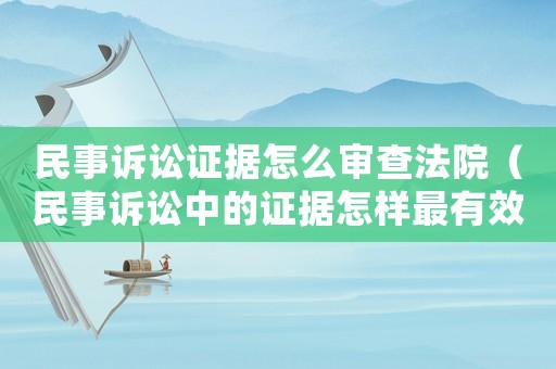 民事訴訟證據怎么審查法院（民事訴訟中的證據怎樣最有效）