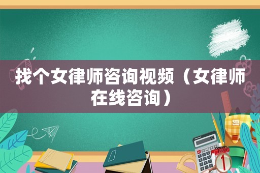 找個女律師咨詢視頻（女律師在線咨詢）