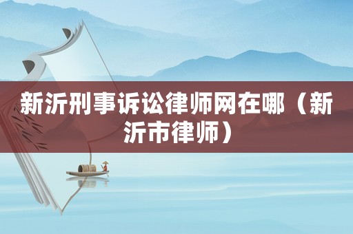 新沂刑事訴訟律師網(wǎng)在哪（新沂市律師）