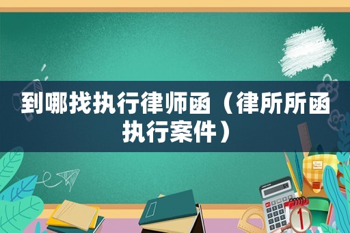 到哪找執行律師函（律所所函執行案件）