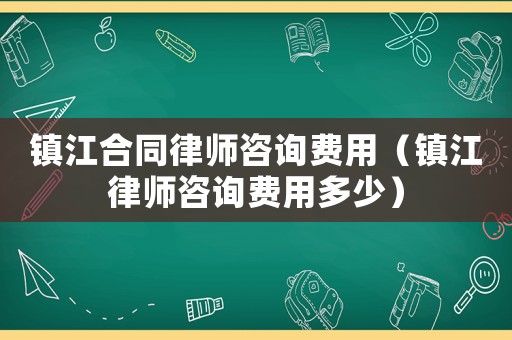 鎮江合同律師咨詢費用（鎮江律師咨詢費用多少）