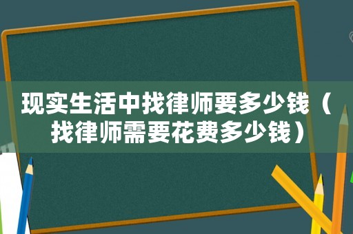 現實生活中找律師要多少錢（找律師需要花費多少錢）