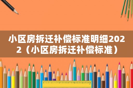 小區房拆遷補償標準明細2022（小區房拆遷補償標準）