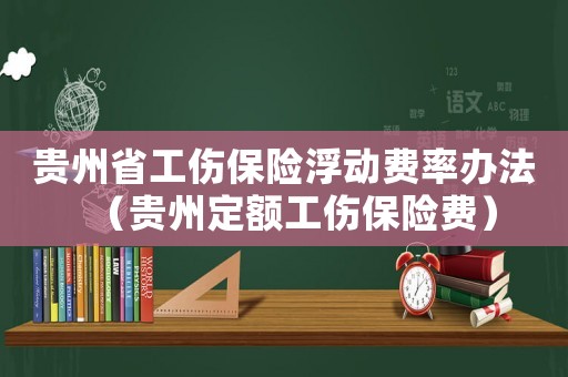 貴州省工傷保險浮動費(fèi)率辦法（貴州定額工傷保險費(fèi)）
