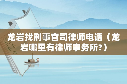 龍巖找刑事官司律師電話（龍巖哪里有律師事務所?）