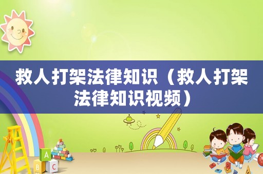 救人打架法律知識（救人打架法律知識視頻）