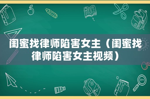閨蜜找律師陷害女主（閨蜜找律師陷害女主視頻）