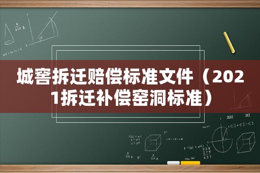 城窖拆遷賠償標準文件（2021拆遷補償窯洞標準）