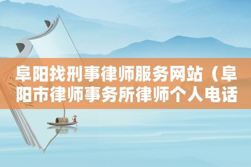 阜陽找刑事律師服務網站（阜陽市律師事務所律師個人電話）