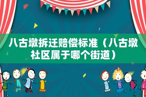 八古墩拆遷賠償標(biāo)準(zhǔn)（八古墩社區(qū)屬于哪個(gè)街道）