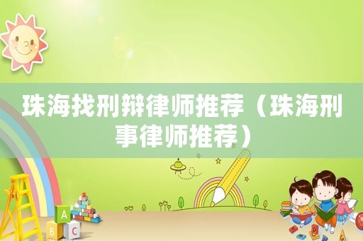珠海找刑辯律師推薦（珠海刑事律師推薦）