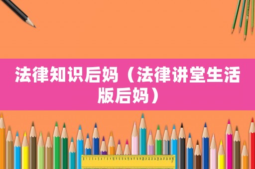 法律知識后媽（法律講堂生活版后媽）