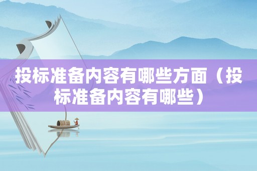 投標準備內容有哪些方面（投標準備內容有哪些）