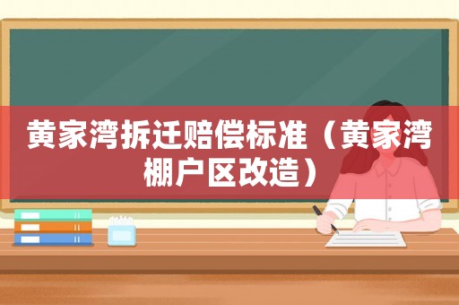 黃家灣拆遷賠償標準（黃家灣棚戶區改造）