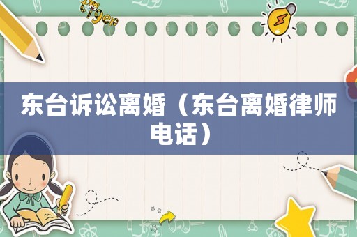 東臺(tái)訴訟離婚（東臺(tái)離婚律師電話）