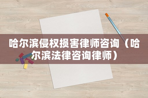 哈爾濱侵權損害律師咨詢（哈爾濱法律咨詢律師）