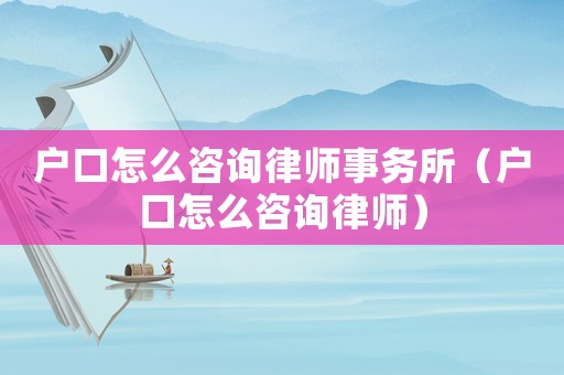 戶口怎么咨詢律師事務(wù)所（戶口怎么咨詢律師）