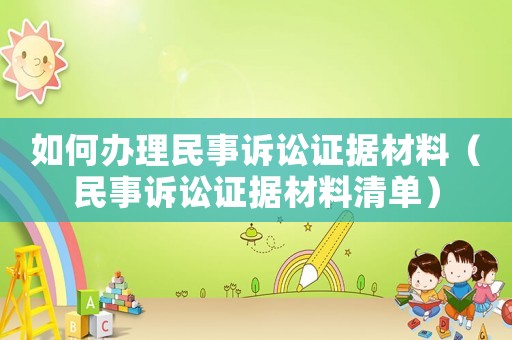 如何辦理民事訴訟證據材料（民事訴訟證據材料清單）