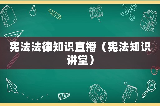 憲法法律知識直播（憲法知識講堂）