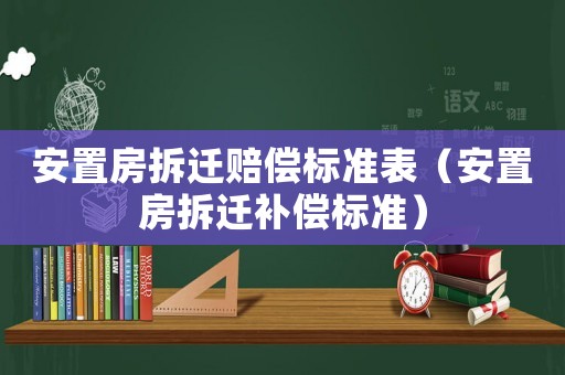 安置房拆遷賠償標準表（安置房拆遷補償標準）