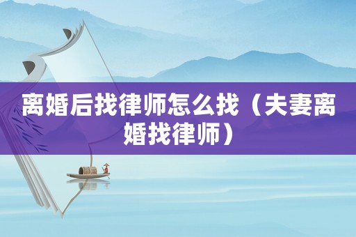 離婚后找律師怎么找（夫妻離婚找律師）