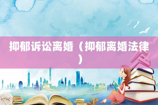 抑郁訴訟離婚（抑郁離婚法律）