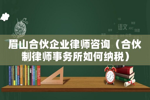 眉山合伙企業(yè)律師咨詢（合伙制律師事務所如何納稅）