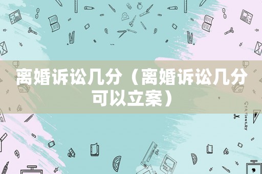 離婚訴訟幾分（離婚訴訟幾分可以立案）