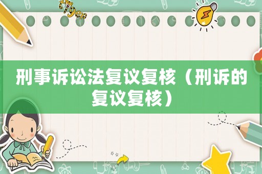 刑事訴訟法復(fù)議復(fù)核（刑訴的復(fù)議復(fù)核）