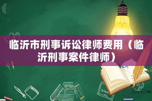 臨沂市刑事訴訟律師費用（臨沂刑事案件律師）