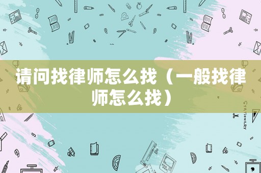 請(qǐng)問找律師怎么找（一般找律師怎么找）