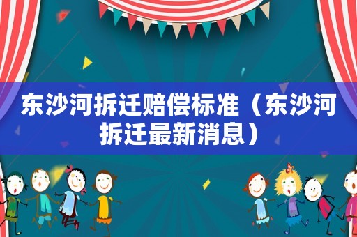 東沙河拆遷賠償標(biāo)準(zhǔn)（東沙河拆遷最新消息）