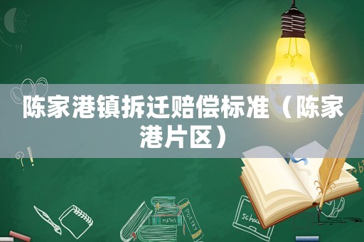 陳家港鎮(zhèn)拆遷賠償標(biāo)準(zhǔn)（陳家港片區(qū)）