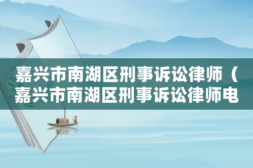 嘉興市南湖區(qū)刑事訴訟律師（嘉興市南湖區(qū)刑事訴訟律師電話）