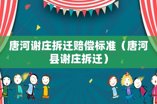 唐河謝莊拆遷賠償標準（唐河縣謝莊拆遷）
