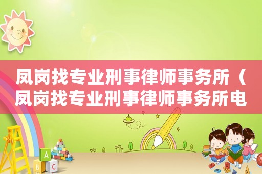 鳳崗找專業刑事律師事務所（鳳崗找專業刑事律師事務所電話）