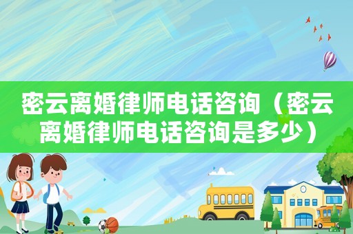 密云離婚律師電話咨詢（密云離婚律師電話咨詢是多少）